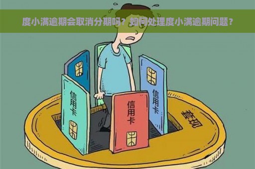 度小满逾期会取消分期吗？如何处理度小满逾期问题？