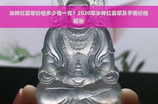 冰种红翡翠价格多少钱一克？2020年冰种红翡翠及手镯价格解析