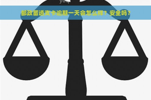 邮政蓄透支卡逾期一天会怎么样？安全吗？