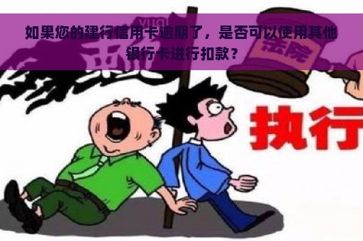 如果您的建行信用卡逾期了，是否可以使用其他银行卡进行扣款？