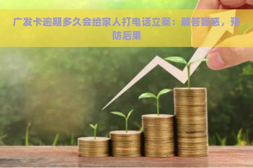 广发卡逾期多久会给家人打电话立案：解答疑惑，预防后果