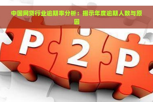 中国网贷行业逾期率分析：揭示年度逾期人数与原因