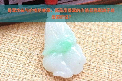 翡翠水头与价格的关系：高品质翡翠的价值是否取决于越高的价位？