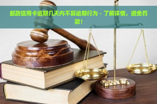 邮政信用卡逾期几天内不算逾期行为 - 了解详情，避免罚款！