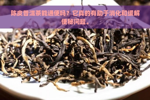 陈皮普洱茶能通便吗？它真的有助于消化和缓解便秘问题。