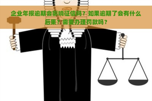 企业年报逾期会影响征信吗？如果逾期了会有什么后果？需要办理罚款吗？