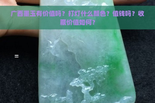 广西墨玉有价值吗？打灯什么颜色？值钱吗？收藏价值如何？