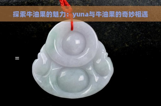 探索牛油果的魅力：yuna与牛油果的奇妙相遇