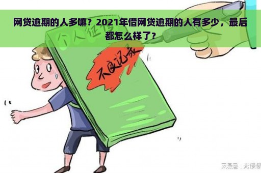 网贷逾期的人多嘛？2021年借网贷逾期的人有多少，最后都怎么样了？