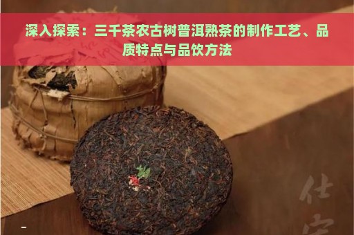 深入探索：三千茶农古树普洱熟茶的制作工艺、品质特点与品饮方法