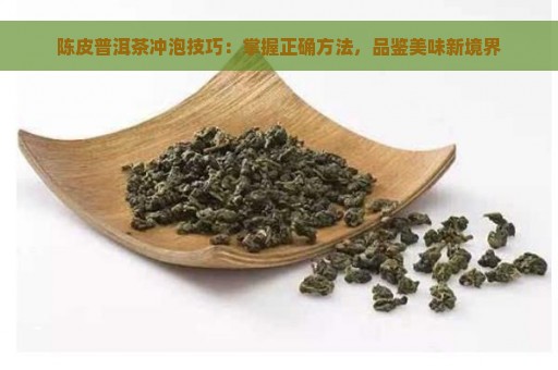 陈皮普洱茶冲泡技巧：掌握正确方法，品鉴美味新境界