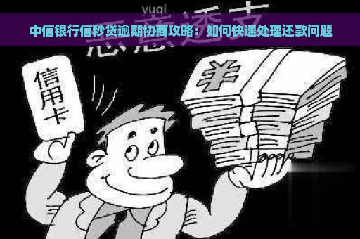 中信银行信秒贷逾期协商攻略：如何快速处理还款问题