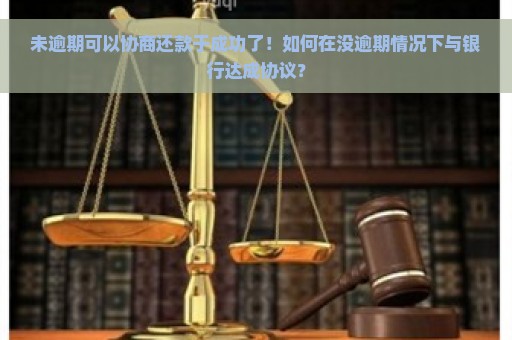 未逾期可以协商还款于成功了！如何在没逾期情况下与银行达成协议？