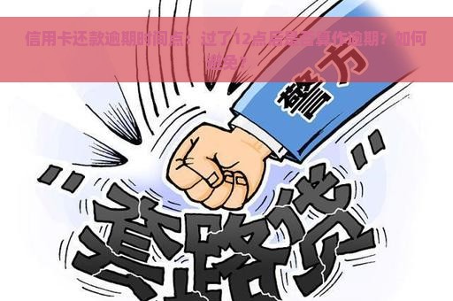 信用卡还款逾期时间点：过了12点后是否算作逾期？如何避免？