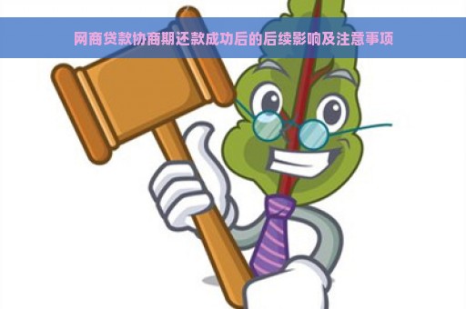 网商贷款协商期还款成功后的后续影响及注意事项