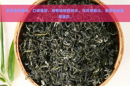 老班章茶色好，口感香醇，具有独特的特点。与班章相比，老班章味道更浓烈。