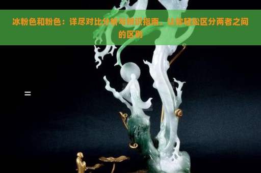 冰粉色和粉色：详尽对比分析与辨识指南，让你轻松区分两者之间的区别