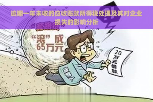 逾期一年未收的应收账款所得税处理及其对企业损失的影响分析