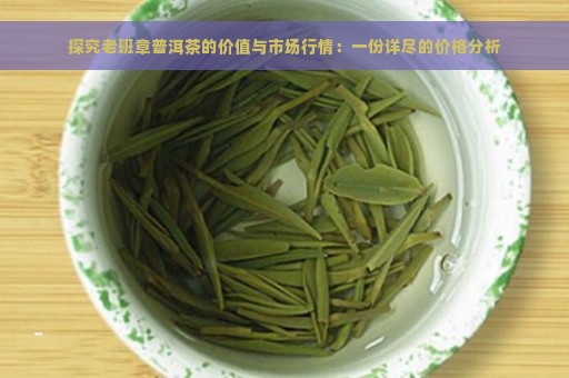 探究老班章普洱茶的价值与市场行情：一份详尽的价格分析