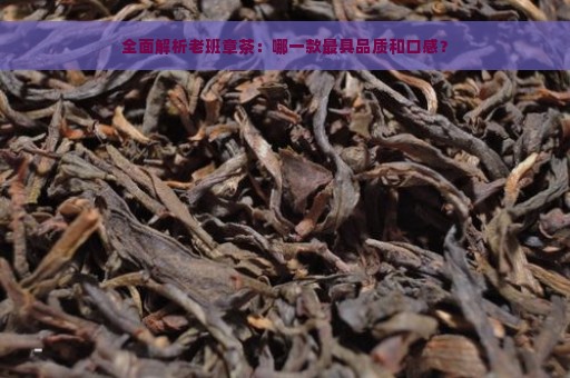 全面解析老班章茶：哪一款最具品质和口感？