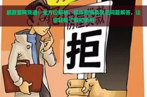 邮政蓄网贷通：全方位解析、操作指南及常见问题解答，让您轻松了解和使用