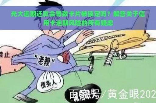 光大逾期还款会导致卡片被锁定吗？解答关于信用卡逾期风险的所有疑虑