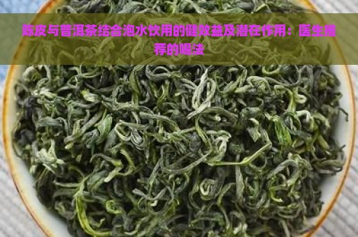 陈皮与普洱茶结合泡水饮用的健效益及潜在作用：医生推荐的喝法