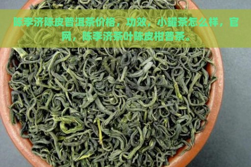 陈李济陈皮普洱茶价格，功效，小罐茶怎么样，官网，陈李济茶叶陈皮柑普茶。