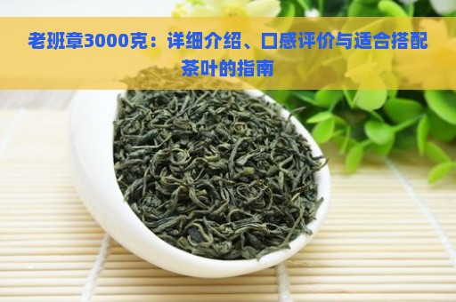 老班章3000克：详细介绍、口感评价与适合搭配茶叶的指南