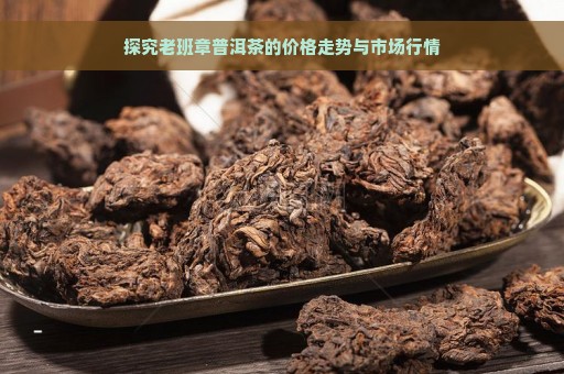 探究老班章普洱茶的价格走势与市场行情