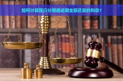 如何计算建行分期通逾期全额还款的利息？