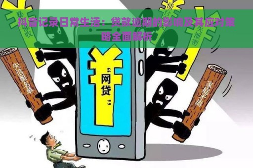 抖音记录日常生活：贷款逾期的影响及其应对策略全面解析