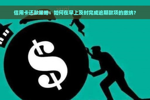 信用卡还款策略：如何在早上及时完成逾期款项的缴纳？