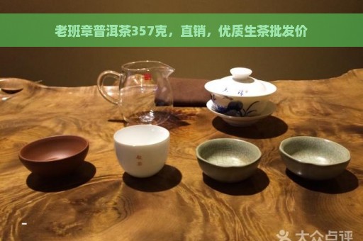 老班章普洱茶357克，直销，优质生茶批发价