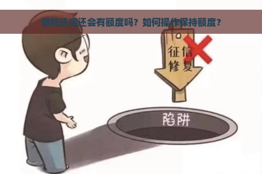 借呗还完还会有额度吗？如何操作保持额度？