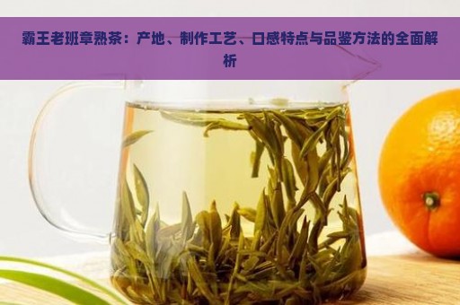 霸王老班章熟茶：产地、制作工艺、口感特点与品鉴方法的全面解析