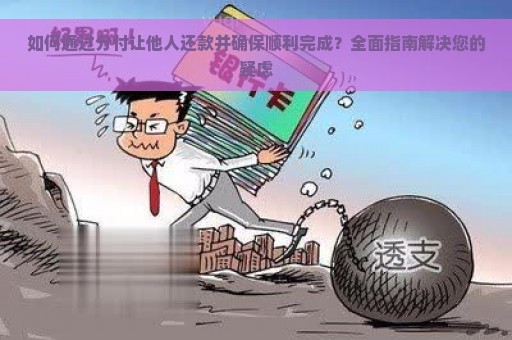 如何通过分付让他人还款并确保顺利完成？全面指南解决您的疑虑