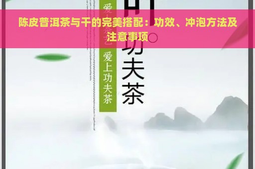 陈皮普洱茶与干的完美搭配：功效、冲泡方法及注意事项