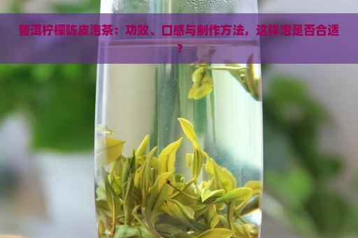 普洱柠檬陈皮泡茶：功效、口感与制作方法，这样泡是否合适？