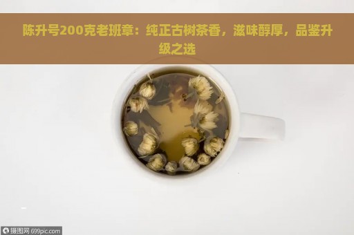 陈升号200克老班章：纯正古树茶香，滋味醇厚，品鉴升级之选