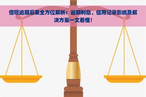 借呗逾期后果全方位解析：逾期利息、信用记录影响及解决方案一文看懂！