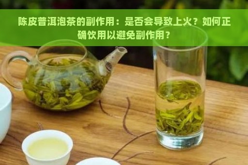 陈皮普洱泡茶的副作用：是否会导致上火？如何正确饮用以避免副作用？