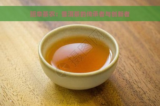 班章茶农：普洱茶的传承者与创新者