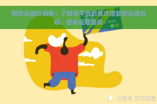 网贷还款时间表：了解各平台的首次借款和还款日期，避免逾期困扰