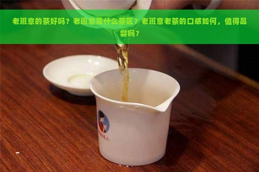 老班章的茶好吗？老班章是什么茶区？老班章老茶的口感如何，值得品尝吗？