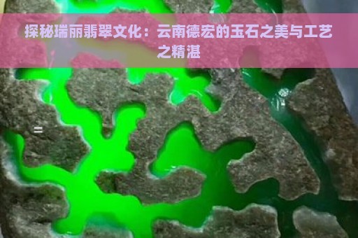 探秘瑞丽翡翠文化：云南德宏的玉石之美与工艺之精湛