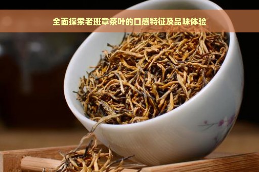 全面探索老班章茶叶的口感特征及品味体验