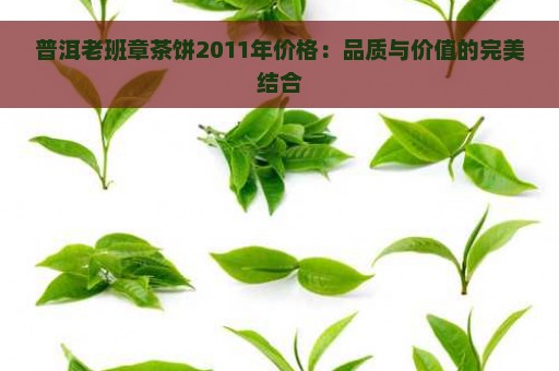 普洱老班章茶饼2011年价格：品质与价值的完美结合