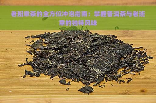 老班章茶的全方位冲泡指南：掌握普洱茶与老班章的独特风味