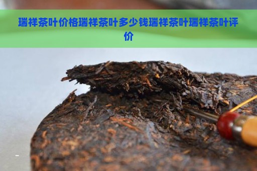 瑞祥茶叶价格瑞祥茶叶多少钱瑞祥茶叶瑞祥茶叶评价